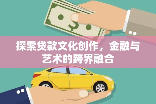 七美探索贷款文化创作，金融与艺术的跨界融合