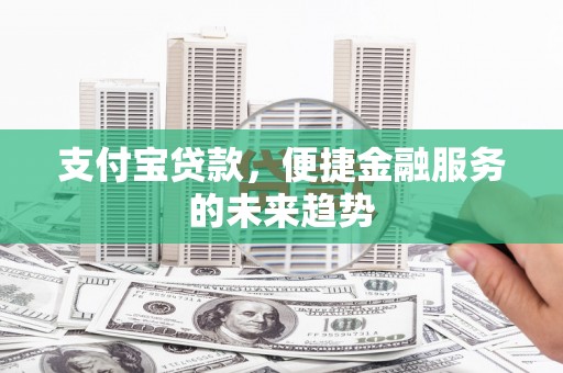 七美支付宝贷款，便捷金融服务的未来趋势
