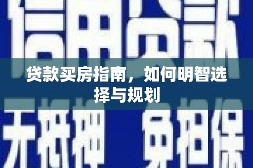 七美贷款买房指南，如何明智选择与规划