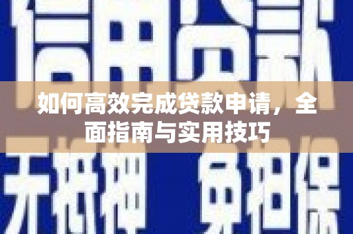 七美如何高效完成贷款申请，全面指南与实用技巧