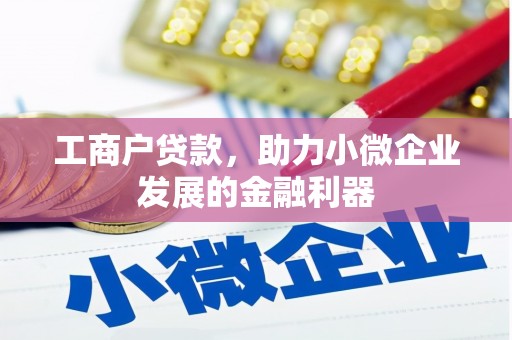 七美工商户贷款，助力小微企业发展的金融利器