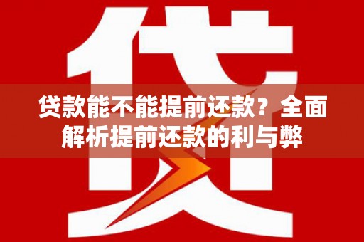 七美贷款能不能提前还款？全面解析提前还款的利与弊