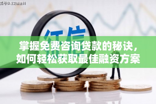 七美掌握免费咨询贷款的秘诀，如何轻松获取最佳融资方案