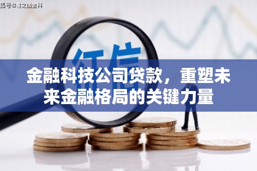 七美金融科技公司贷款，重塑未来金融格局的关键力量