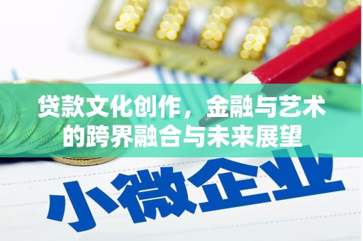 七美贷款文化创作，金融与艺术的跨界融合与未来展望
