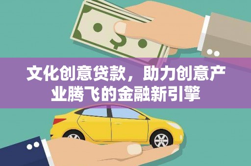 七美文化创意贷款，助力创意产业腾飞的金融新引擎