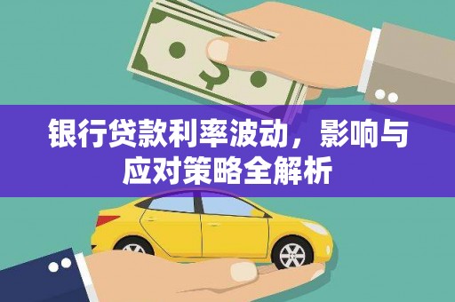 七美银行贷款利率波动，影响与应对策略全解析
