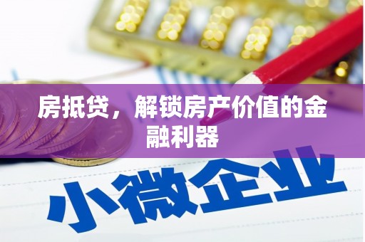 七美房抵贷，解锁房产价值的金融利器