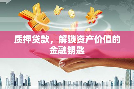 七美质押贷款，解锁资产价值的金融钥匙