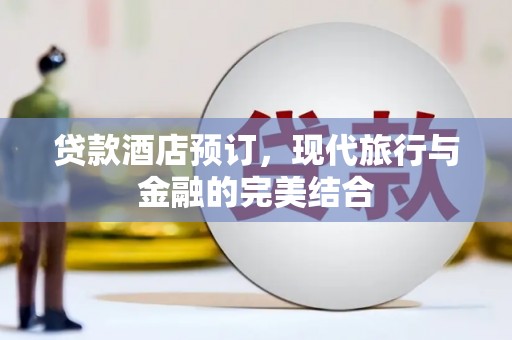 七美贷款酒店预订，现代旅行与金融的完美结合