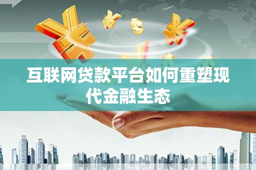 七美互联网贷款平台如何重塑现代金融生态