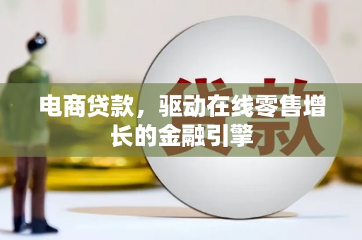 七美电商贷款，驱动在线零售增长的金融引擎