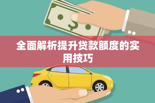 七美全面解析提升贷款额度的实用技巧