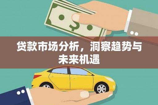 七美贷款市场分析，洞察趋势与未来机遇