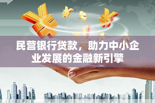 七美民营银行贷款，助力中小企业发展的金融新引擎