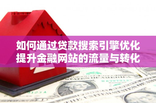 七美如何通过贷款搜索引擎优化提升金融网站的流量与转化率