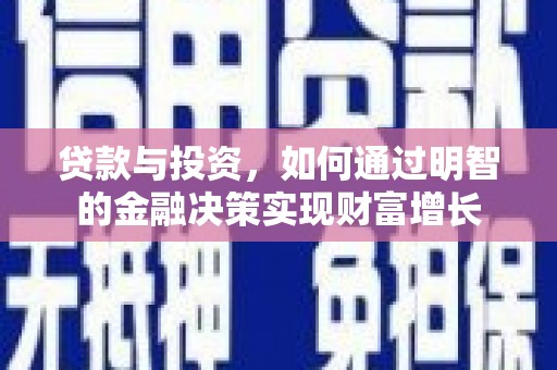 七美贷款与投资，如何通过明智的金融决策实现财富增长