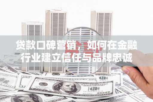七美贷款口碑营销，如何在金融行业建立信任与品牌忠诚