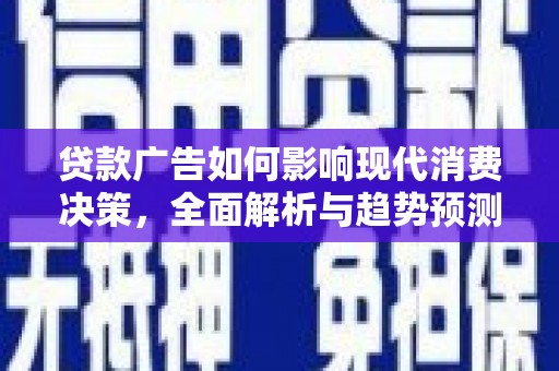 七美贷款广告如何影响现代消费决策，全面解析与趋势预测