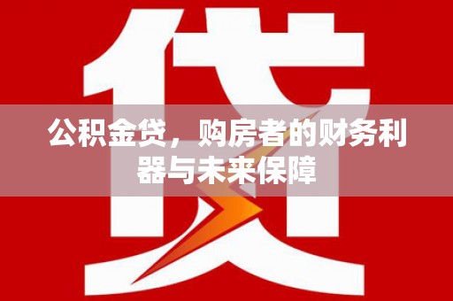 七美公积金贷，购房者的财务利器与未来保障