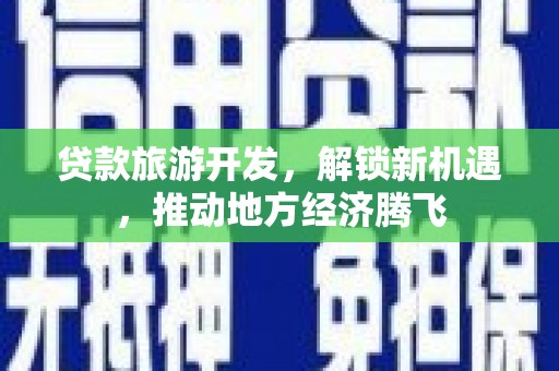 七美贷款旅游开发，解锁新机遇，推动地方经济腾飞