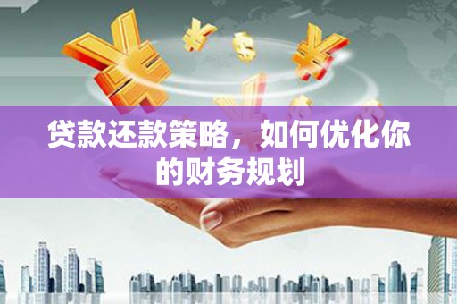 七美贷款还款策略，如何优化你的财务规划