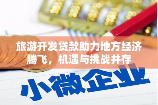 七美旅游开发贷款助力地方经济腾飞，机遇与挑战并存