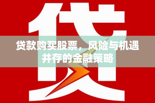 七美贷款购买股票，风险与机遇并存的金融策略