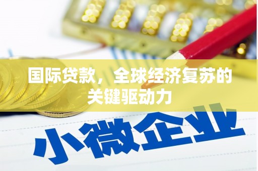 七美国际贷款，全球经济复苏的关键驱动力