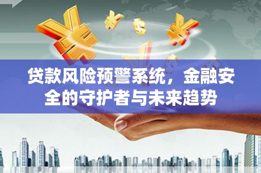 七美贷款风险预警系统，金融安全的守护者与未来趋势
