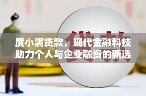 七美度小满贷款，现代金融科技助力个人与企业融资的新选择