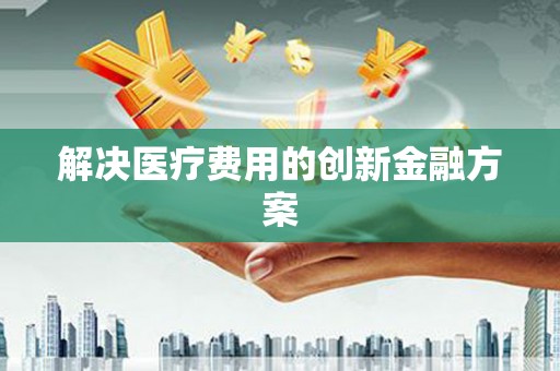 七美解决医疗费用的创新金融方案