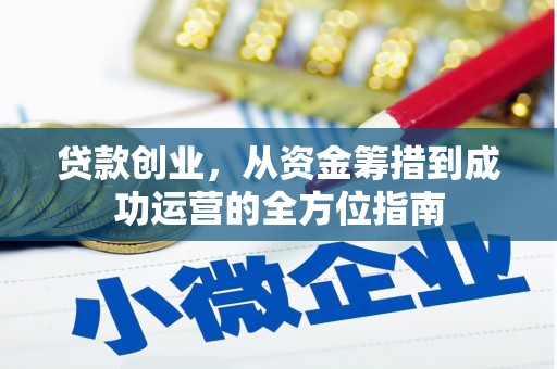 七美贷款创业，从资金筹措到成功运营的全方位指南