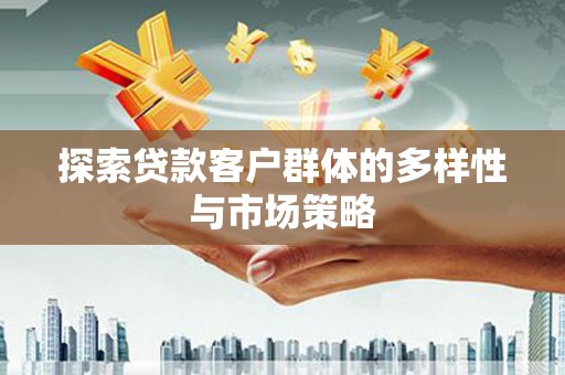 七美探索贷款客户群体的多样性与市场策略