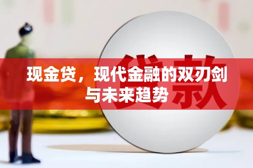 七美现金贷，现代金融的双刃剑与未来趋势