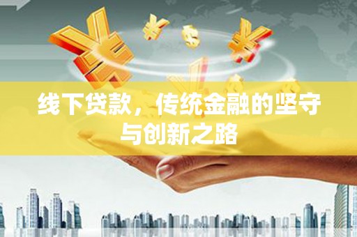 七美线下贷款，传统金融的坚守与创新之路
