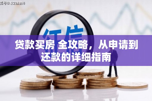 七美贷款买房 全攻略，从申请到还款的详细指南