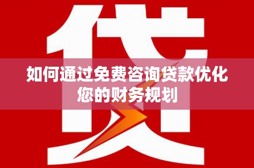 七美如何通过免费咨询贷款优化您的财务规划