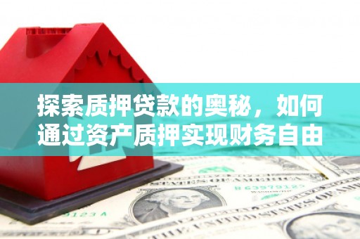 七美探索质押贷款的奥秘，如何通过资产质押实现财务自由