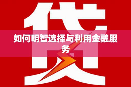 七美如何明智选择与利用金融服务