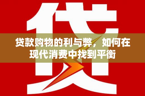 七美贷款购物的利与弊，如何在现代消费中找到平衡