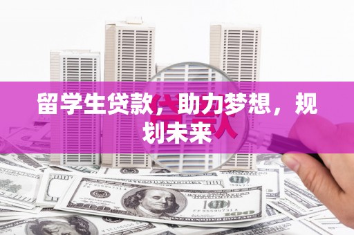 七美留学生贷款，助力梦想，规划未来