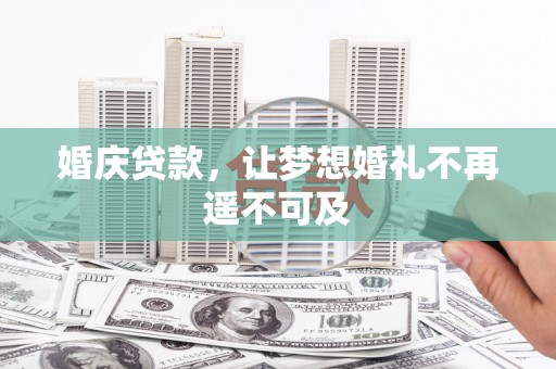 七美婚庆贷款，让梦想婚礼不再遥不可及