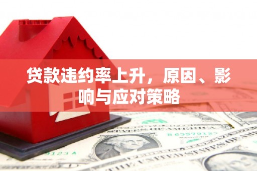 七美贷款违约率上升，原因、影响与应对策略
