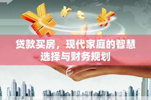 七美贷款买房，现代家庭的智慧选择与财务规划