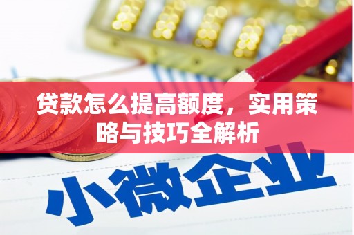 七美贷款怎么提高额度，实用策略与技巧全解析