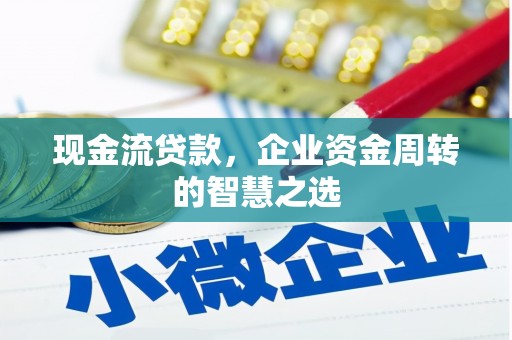 七美现金流贷款，企业资金周转的智慧之选