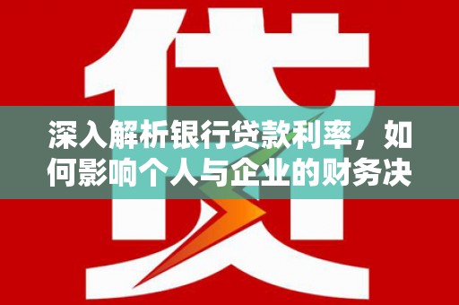 七美深入解析银行贷款利率，如何影响个人与企业的财务决策