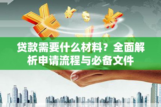 七美贷款需要什么材料？全面解析申请流程与必备文件