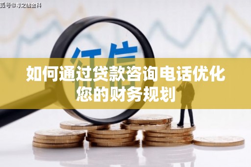 七美如何通过贷款咨询电话优化您的财务规划
